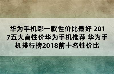 华为手机哪一款性价比最好 2017五大高性价华为手机推荐 华为手机排行榜2018前十名性价比